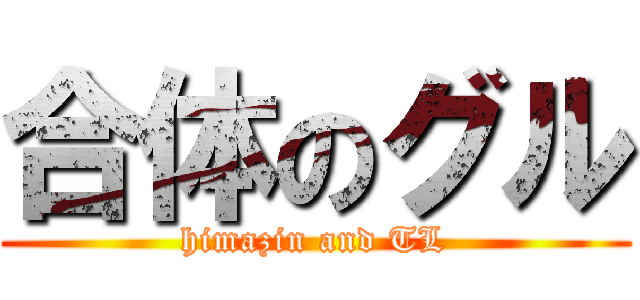 合体のグル (himazin and TL)