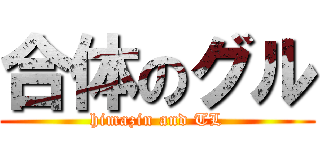 合体のグル (himazin and TL)