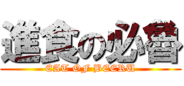 進食の必魯 (EAT OF BEERU)