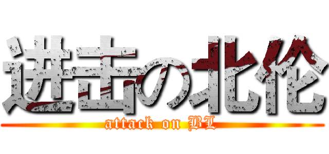 进击の北伦 (attack on BL)