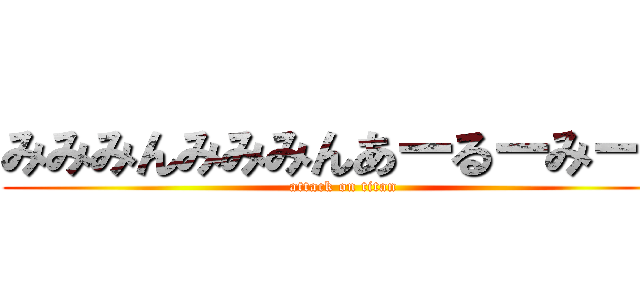 みみみんみみみんあーるーみーん (attack on titan)