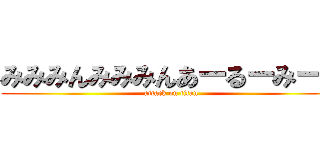 みみみんみみみんあーるーみーん (attack on titan)