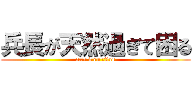 兵長が天然過ぎて困る (attack on titan)