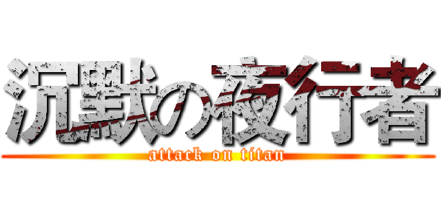 沉默の夜行者 (attack on titan)