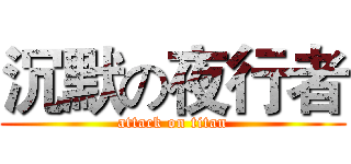 沉默の夜行者 (attack on titan)