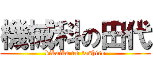 機械科の田代 (kikaika no tashiro)
