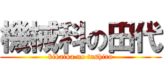 機械科の田代 (kikaika no tashiro)