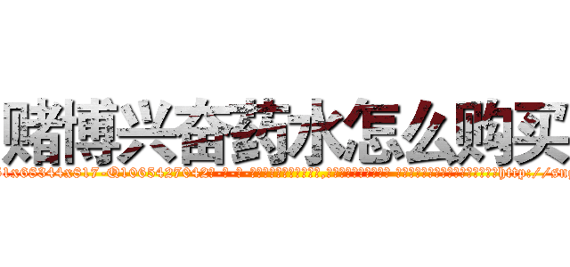 赌博兴奋药水怎么购买 (赌博兴奋药水怎么购买【电-话151x68344x817-Q1065427042元-吉-药-业】我们做的是长期生意,靠的是老客户长期支持 赌博兴奋药水怎么购买在发表了一篇http://sngk.net/ojyb70

参考消息网我们做的是长期生意,靠的是老客户长期支持也许我们早该意识到，就连鲍勃·霍斯金斯（金球奖戏剧类电影男主角 
)