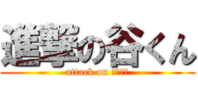 進撃の谷くん (attack on たにくん)
