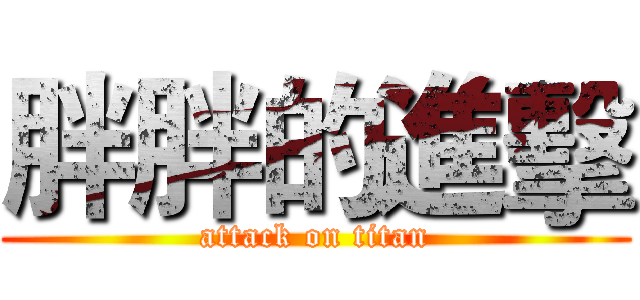 胖胖的進擊 (attack on titan)