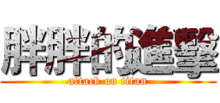 胖胖的進擊 (attack on titan)