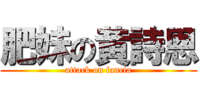 肥妹の黄詩恩 (attack on fancia)
