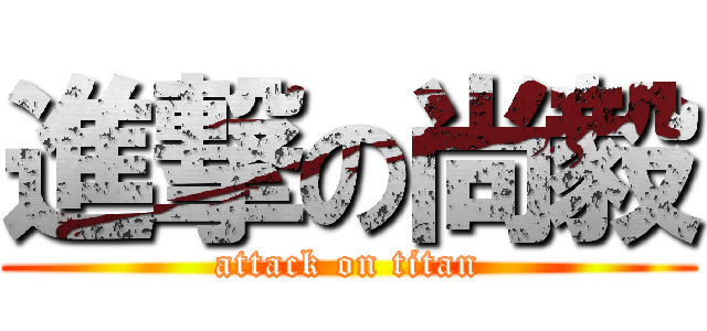 進撃の尚毅 (attack on titan)