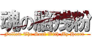 魂の脳残粉 (Follow The Soul With My Heart )