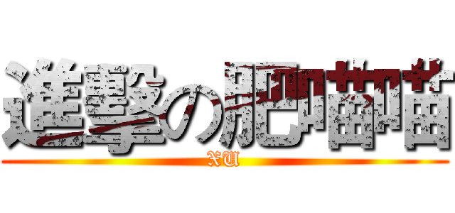 進擊の肥喵喵 (XU)