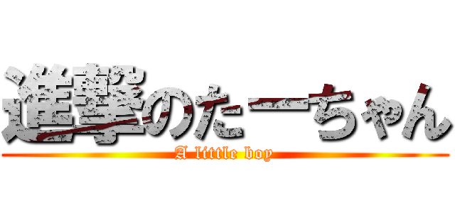 進撃のたーちゃん (A little boy)