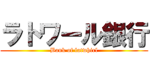 ラトワール銀行 (Bank of latwhirl)