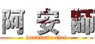 阿  安  師 (handsome chef)