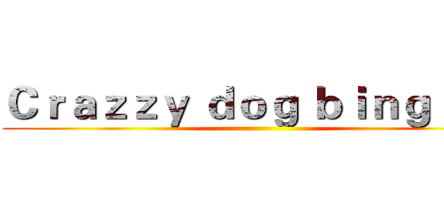 Ｃｒａｚｚｙ ｄｏｇ ｂｉｎｇ ｄｕ  ()
