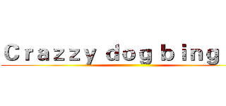 Ｃｒａｚｚｙ ｄｏｇ ｂｉｎｇ ｄｕ  ()