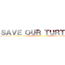 ＳＡＶＥ ＯＵＲ ＴＵＲＴＬＥＳ ()