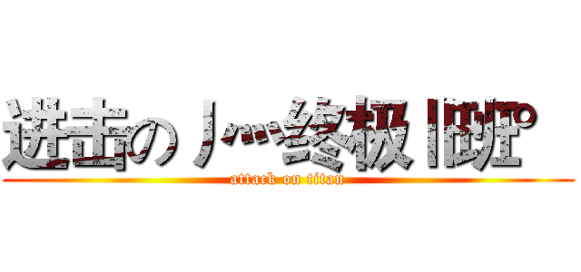 进击の丿灬终极Ⅱ班° (attack on titan)
