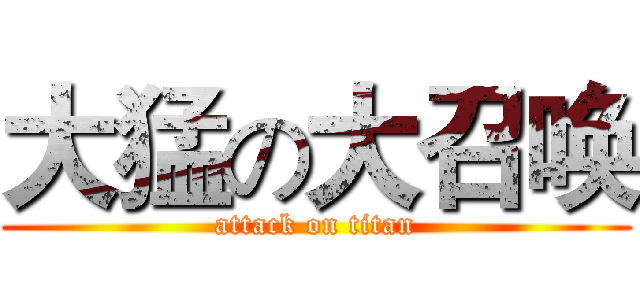 大猛の大召唤 (attack on titan)
