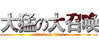 大猛の大召唤 (attack on titan)