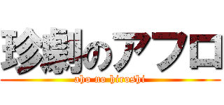 珍劇のアフロ (aho no hiroshi)