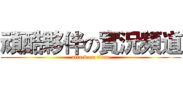 頑酷夥伴の實況頻道 (attack on titan)