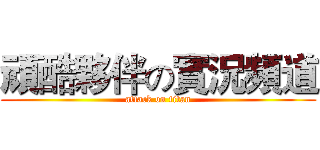 頑酷夥伴の實況頻道 (attack on titan)