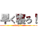 早く寝ろ！ (sleep!!!!)