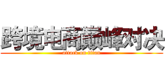 跨境电商巅峰对决 (attack on titan)