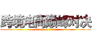 跨境电商巅峰对决 (attack on titan)