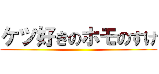 ケツ好きのホモのすけ ()