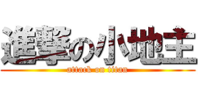 進撃の小地主 (attack on titan)