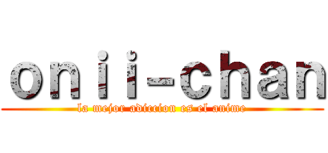 ｏｎｉｉ－ｃｈａｎ (la mejor adiccion es el anime)
