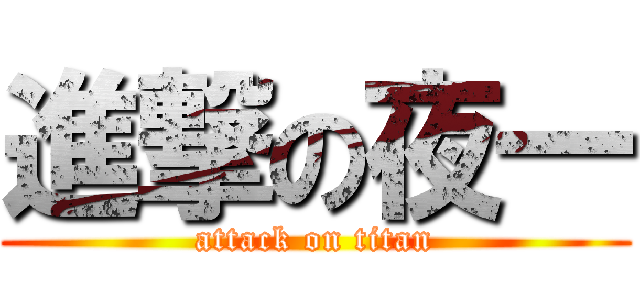 進撃の夜一 (attack on titan)