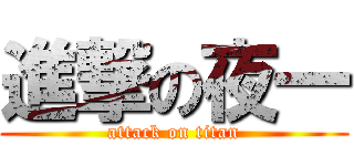 進撃の夜一 (attack on titan)