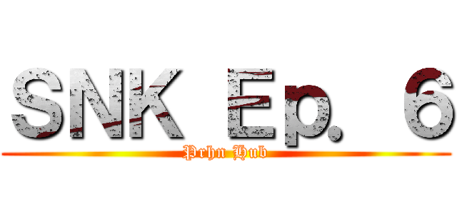 ＳＮＫ Ｅｐ．６ (Prhn Hub)