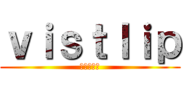 ｖｉｓｔｌｉｐ (ちゃんゆー)