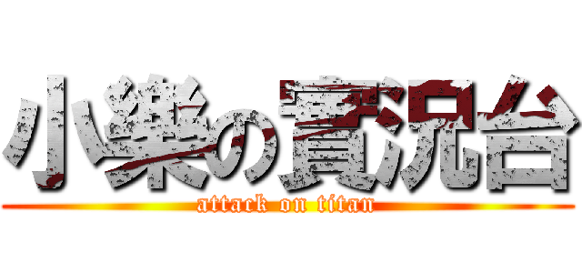 小樂の實況台 (attack on titan)