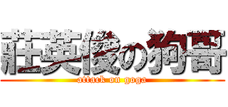 莊英俊の狗哥 (attack on goga)