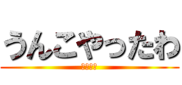 うんこやったわ (しこれよ)