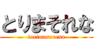 とりまそれな (torimasorena)