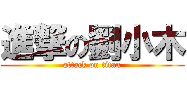 進撃の劉小木 (attack on titan)