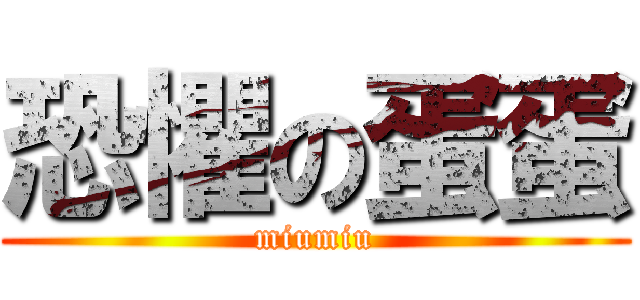 恐懼の蛋蛋 (miumiu)