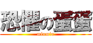 恐懼の蛋蛋 (miumiu)