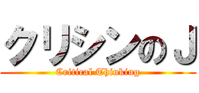 クリシンのＪ (Critical Thinking)