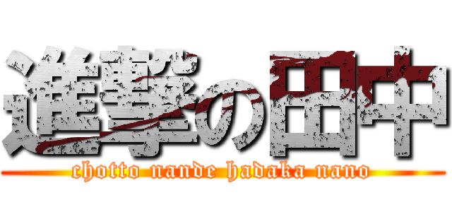 進撃の田中 (chotto nande hadaka nano)